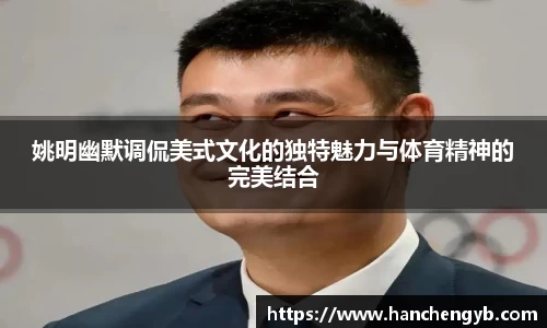 姚明幽默调侃美式文化的独特魅力与体育精神的完美结合