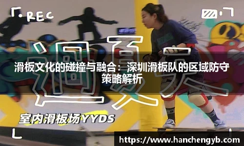 滑板文化的碰撞与融合：深圳滑板队的区域防守策略解析