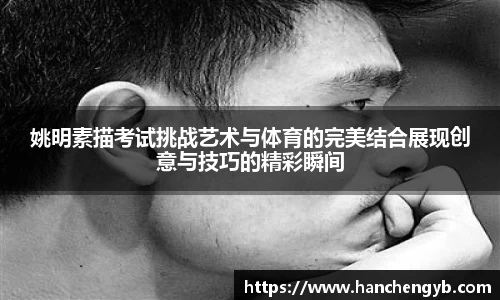 姚明素描考试挑战艺术与体育的完美结合展现创意与技巧的精彩瞬间
