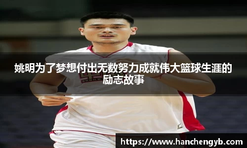 姚明为了梦想付出无数努力成就伟大篮球生涯的励志故事