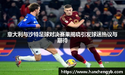 意大利与沙特足球对决赛果揭晓引发球迷热议与期待