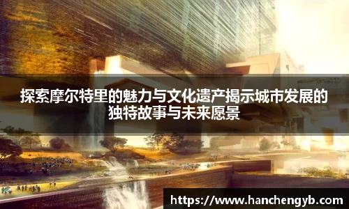 探索摩尔特里的魅力与文化遗产揭示城市发展的独特故事与未来愿景
