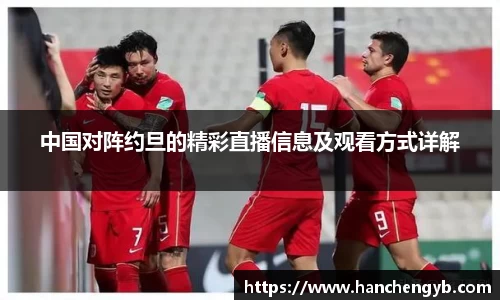 中国对阵约旦的精彩直播信息及观看方式详解