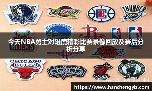 今天NBA勇士对雄鹿精彩比赛录像回放及赛后分析分享