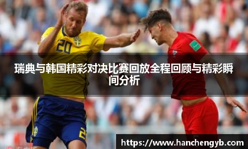 瑞典与韩国精彩对决比赛回放全程回顾与精彩瞬间分析