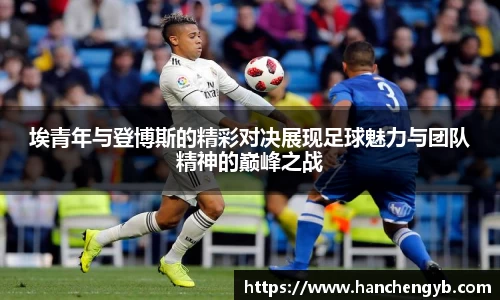 埃青年与登博斯的精彩对决展现足球魅力与团队精神的巅峰之战
