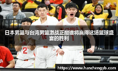 日本男篮与台湾男篮激战正酣谁将赢得这场篮球盛宴的胜利