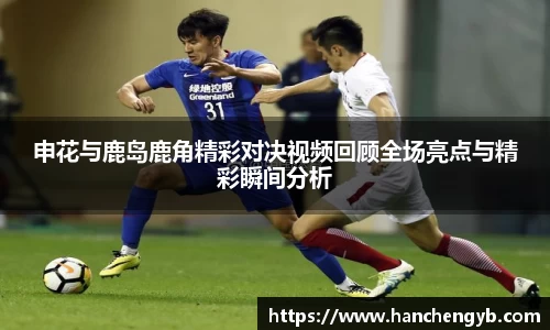 申花与鹿岛鹿角精彩对决视频回顾全场亮点与精彩瞬间分析