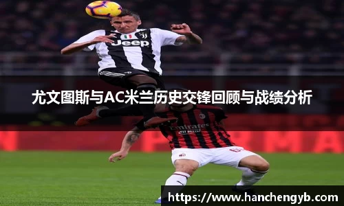 尤文图斯与AC米兰历史交锋回顾与战绩分析
