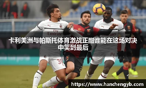 卡利美洲与帕斯托体育激战正酣谁能在这场对决中笑到最后